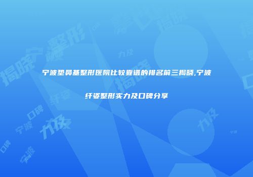 宁波垫鼻基整形医院比较靠谱的排名前三揭晓,宁波纤姿整形实力及口碑分享