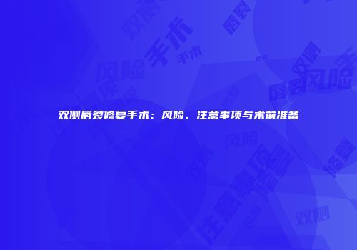 双侧唇裂修复手术：风险、注意事项与术前准备