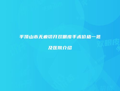 平顶山市无痕切开双眼皮手术价格一览及医院介绍