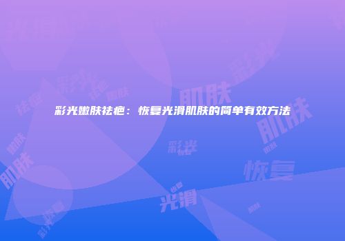 彩光嫩肤祛疤：恢复光滑肌肤的简单有效方法
