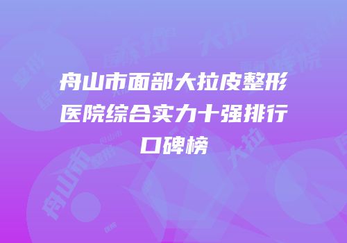 舟山市面部大拉皮整形医院综合实力十强排行口碑榜