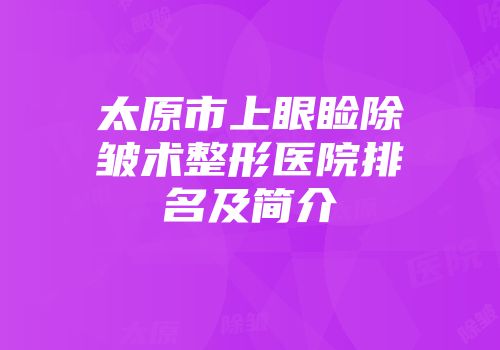 太原市上眼睑除皱术整形医院排名及简介