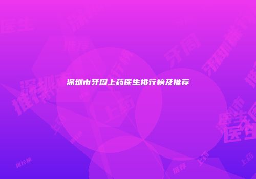 深圳市牙周上药医生排行榜及推荐