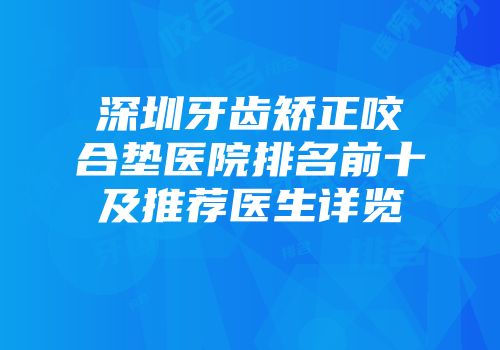 深圳牙齿矫正咬合垫医院排名前十及推荐医生详览