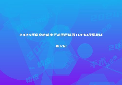 2025年南京市植皮手术医院排名TOP10及医院详细介绍