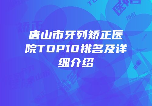 唐山市牙列矫正医院TOP10排名及详细介绍
