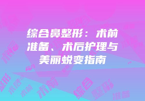 综合鼻整形：术前准备、术后护理与美丽蜕变指南