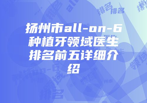 扬州市all-on-6种植牙领域医生排名前五详细介绍