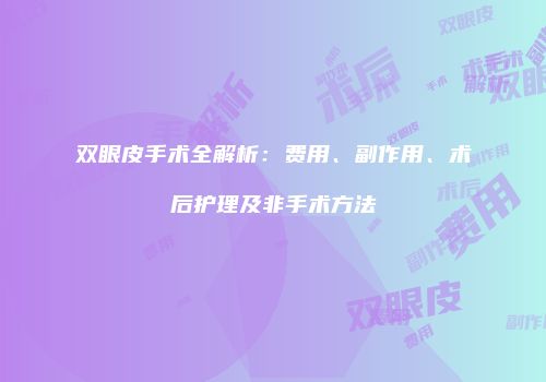 双眼皮手术全解析：费用、副作用、术后护理及非手术方法