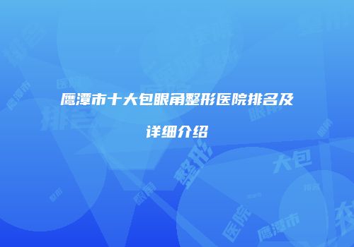 鹰潭市十大包眼角整形医院排名及详细介绍