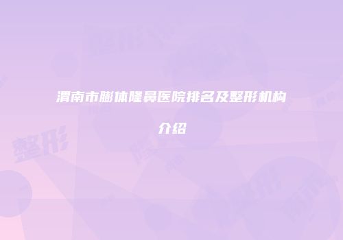 渭南市膨体隆鼻医院排名及整形机构介绍