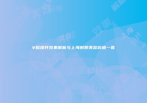 V脸提升效果解析与上海射频美容价格一览