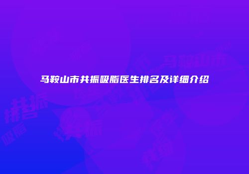 马鞍山市共振吸脂医生排名及详细介绍