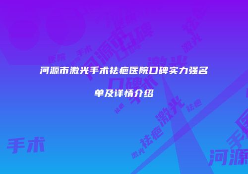 河源市激光手术祛疤医院口碑实力强名单及详情介绍