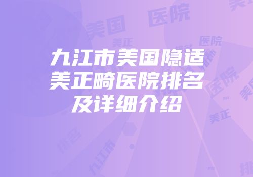 九江市美国隐适美正畸医院排名及详细介绍