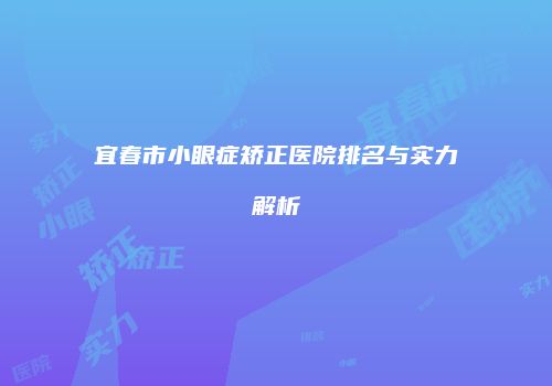 宜春市小眼症矫正医院排名与实力解析