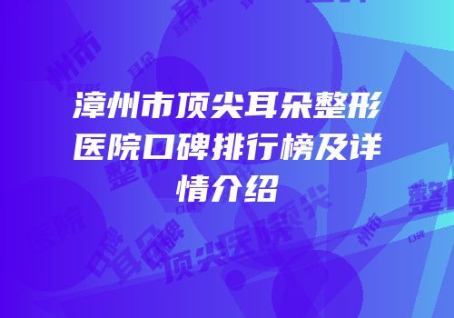 漳州市顶尖耳朵整形医院口碑排行榜及详情介绍