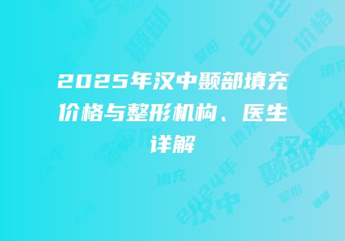 2025年汉中颞部填充价格与整形机构、医生详解