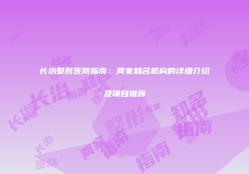 长治整形医院指南：两家知名机构的详细介绍及项目推荐