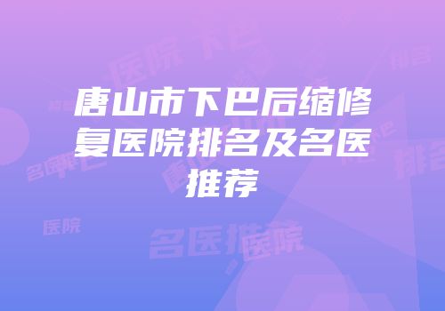 唐山市下巴后缩修复医院排名及名医推荐