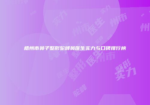 梧州市鼻子整形驼峰鼻医生实力与口碑排行榜