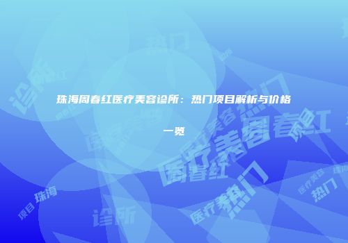 珠海周春红医疗美容诊所：热门项目解析与价格一览