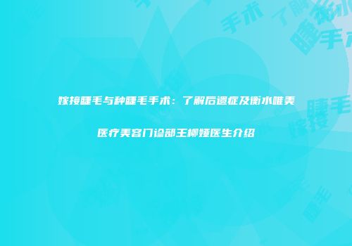 嫁接睫毛与种睫毛手术：了解后遗症及衡水唯美医疗美容门诊部王柳娅医生介绍