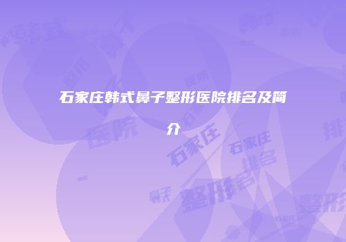 石家庄韩式鼻子整形医院排名及简介