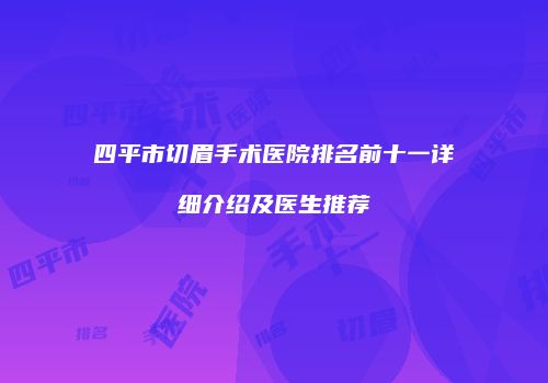 四平市切眉手术医院排名前十一详细介绍及医生推荐