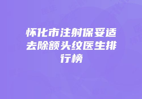 怀化市注射保妥适去除额头纹医生排行榜