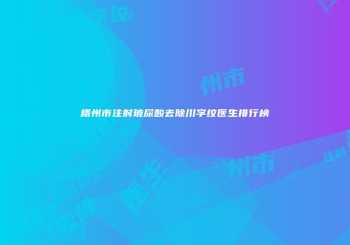 梧州市注射玻尿酸去除川字纹医生排行榜