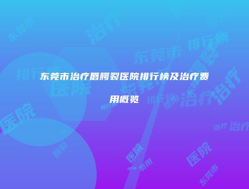 东莞市治疗唇腭裂医院排行榜及治疗费用概览