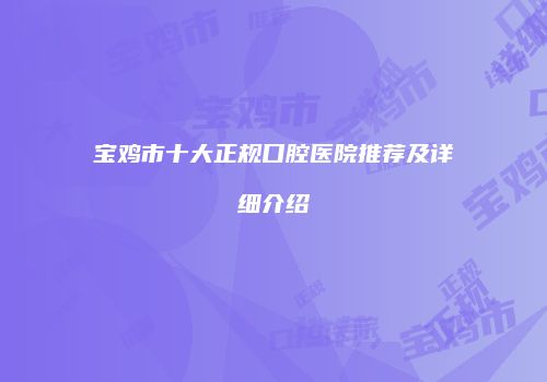 宝鸡市十大正规口腔医院推荐及详细介绍