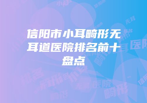 信阳市小耳畸形无耳道医院排名前十盘点