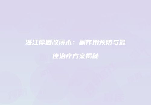 湛江厚唇改薄术：副作用预防与最佳治疗方案揭秘