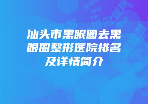 汕头市黑眼圈去黑眼圈整形医院排名及详情简介