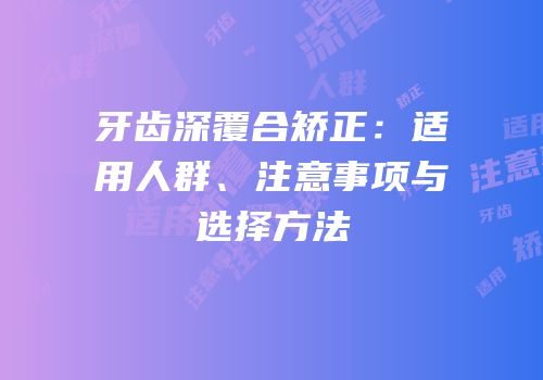 牙齿深覆合矫正：适用人群、注意事项与选择方法