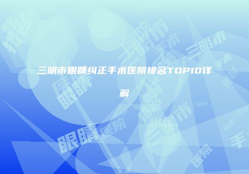 三明市眼睛纠正手术医院排名TOP10详解