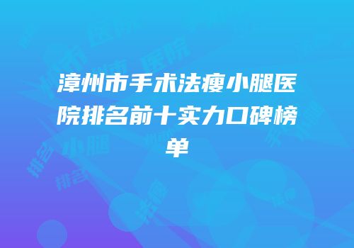 漳州市手术法瘦小腿医院排名前十实力口碑榜单