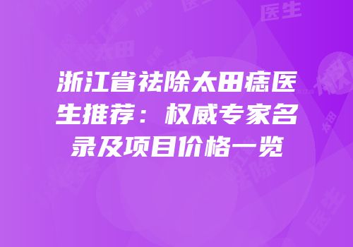 浙江省祛除太田痣医生推荐：权威专家名录及项目价格一览