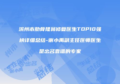 滨州市肋骨隆鼻修复医生TOP10强榜详细总结-谢小禹副主任医师医生是出名靠谱的专家