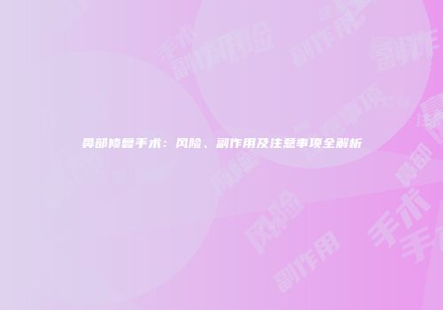 鼻部修复手术：风险、副作用及注意事项全解析