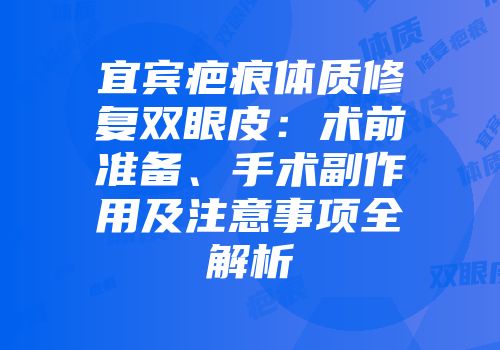 宜宾疤痕体质修复双眼皮：术前准备、手术副作用及注意事项全解析