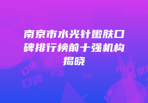 南京市水光针嫩肤口碑排行榜前十强机构揭晓