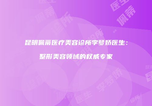 昆明佩蒂医疗美容诊所李梦娇医生：整形美容领域的权威专家