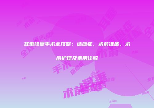 耳垂修复手术全攻略：适应症、术前准备、术后护理及费用详解