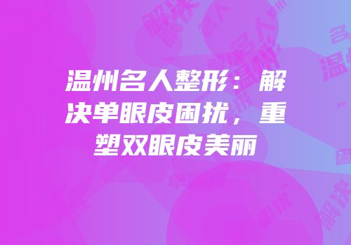温州名人整形：解决单眼皮困扰，重塑双眼皮美丽