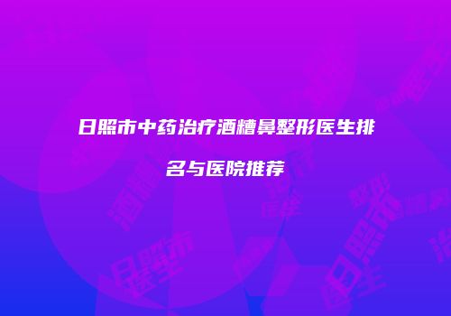 日照市中药治疗酒糟鼻整形医生排名与医院推荐