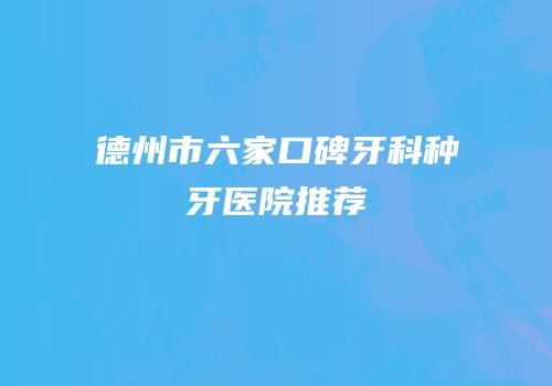德州市六家口碑牙科种牙医院推荐