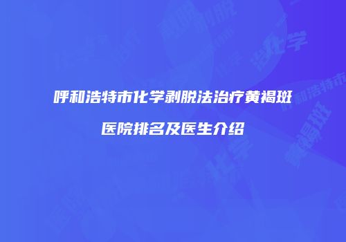 呼和浩特市化学剥脱法治疗黄褐斑医院排名及医生介绍